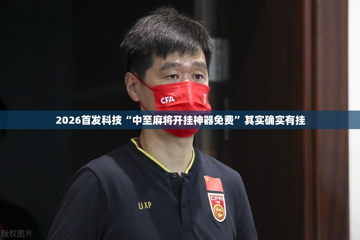 2026首发科技“中至麻将开挂神器免费	”其实确实有挂