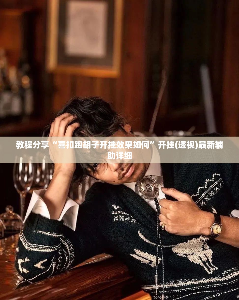 教程分享“喜扣跑胡子开挂效果如何”开挂(透视)最新辅助详细