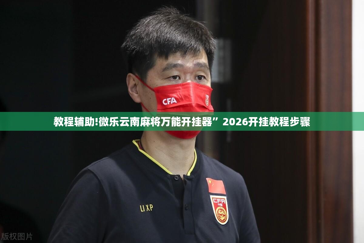 教程辅助!微乐云南麻将万能开挂器	”2026开挂教程步骤