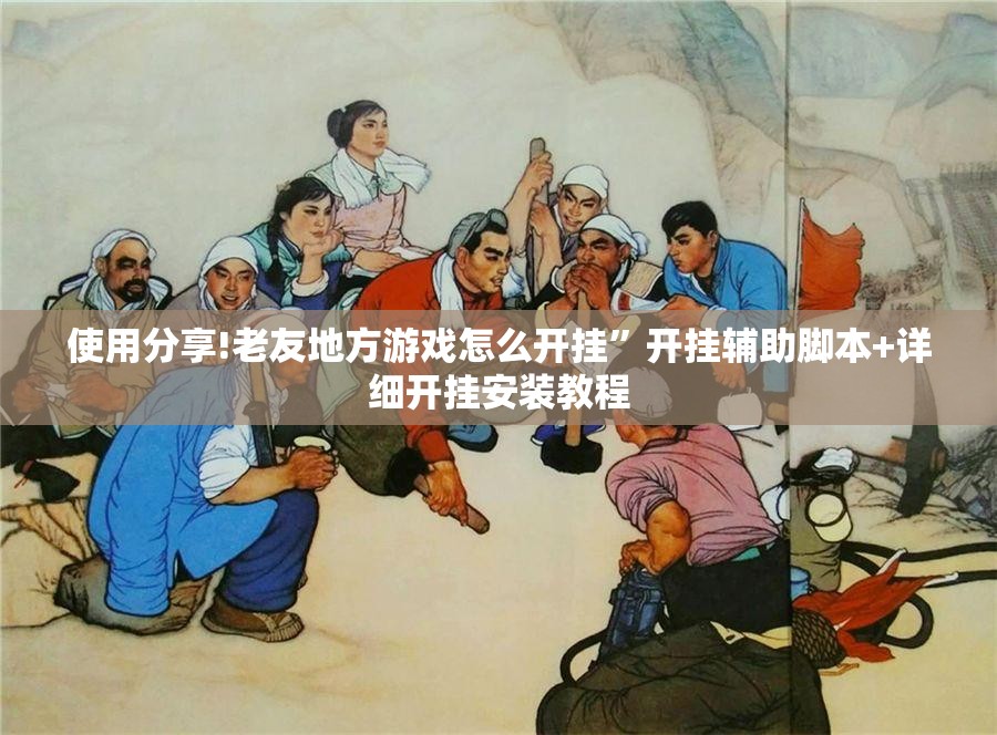 使用分享!老友地方游戏怎么开挂	”开挂辅助脚本+详细开挂安装教程