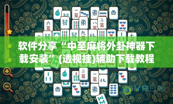 软件分享“中至麻将外卦神器下载安装”(透视挂)辅助下载教程