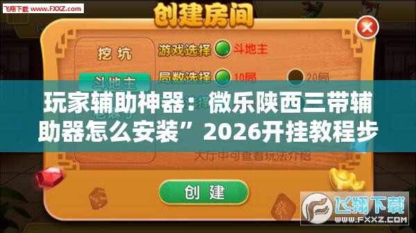 玩家辅助神器：微乐陕西三带辅助器怎么安装”2026开挂教程步骤
