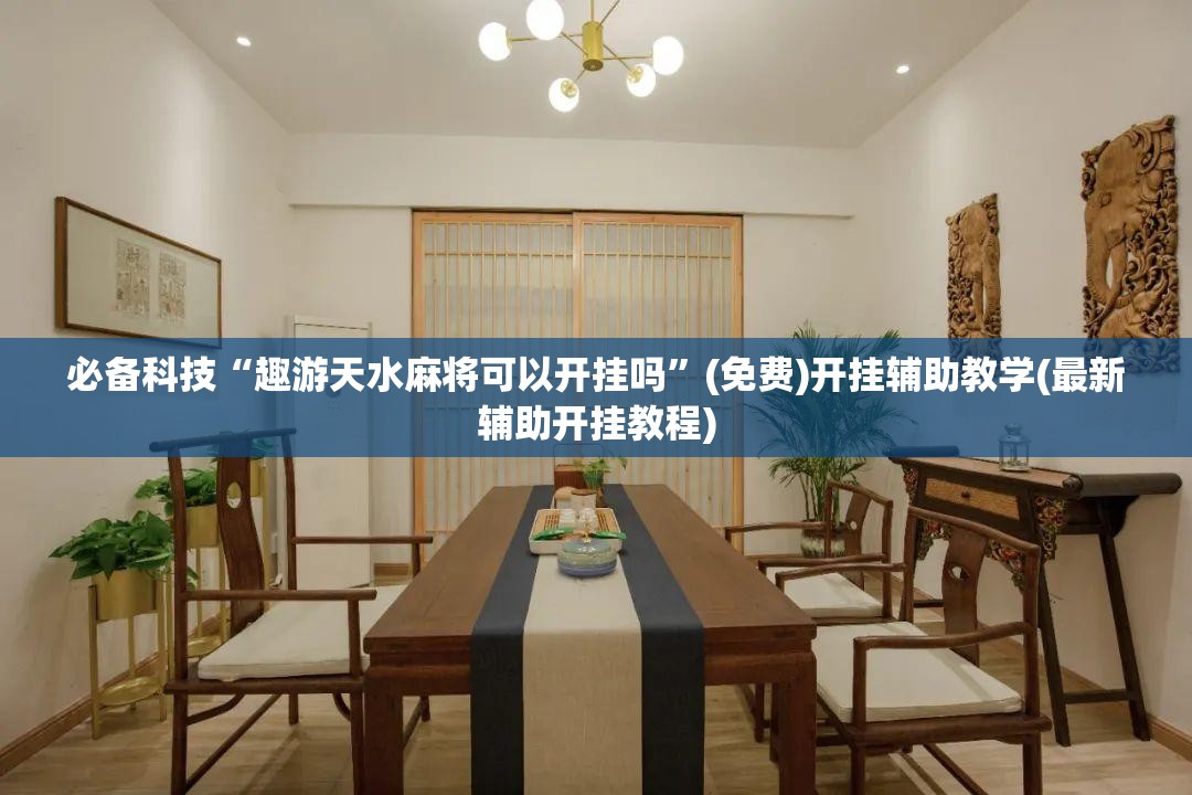 必备科技“趣游天水麻将可以开挂吗”(免费)开挂辅助教学(最新辅助开挂教程)