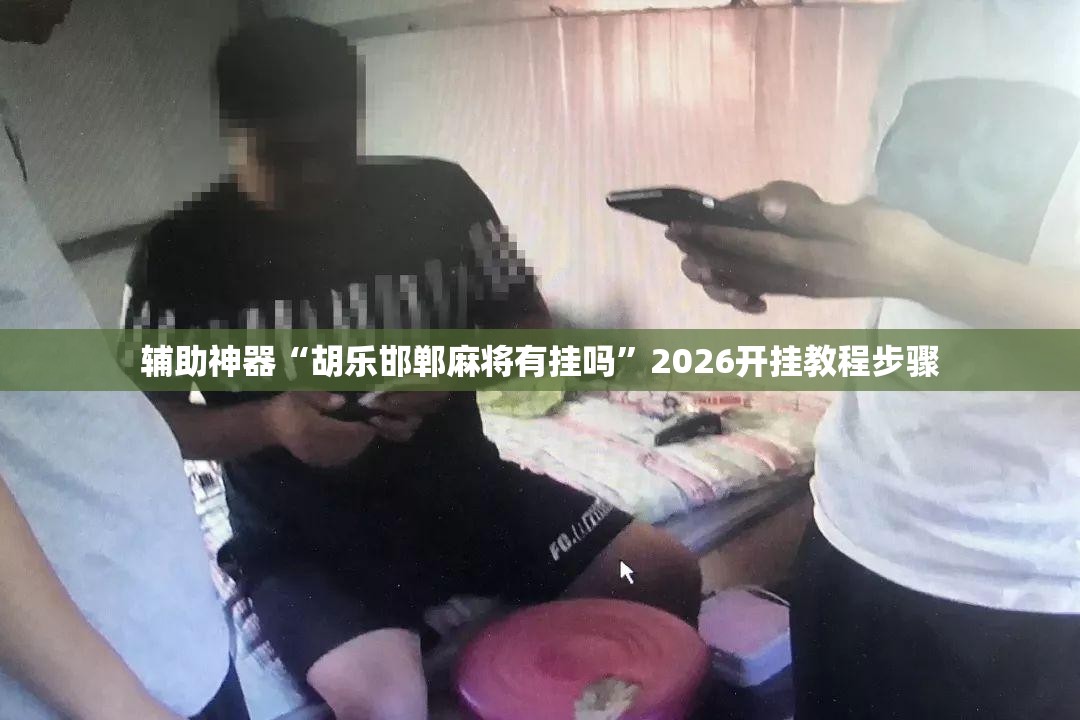 辅助神器“胡乐邯郸麻将有挂吗”2026开挂教程步骤