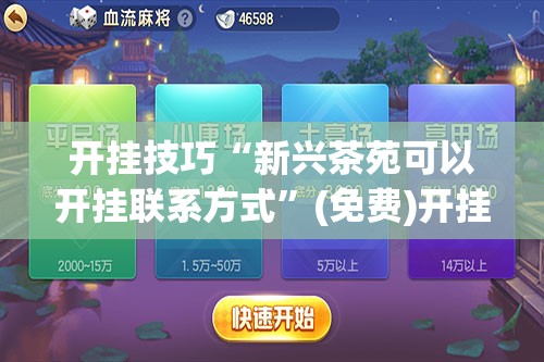 开挂技巧“新兴茶苑可以开挂联系方式	”(免费)开挂辅助教学(最新辅助开挂教程)