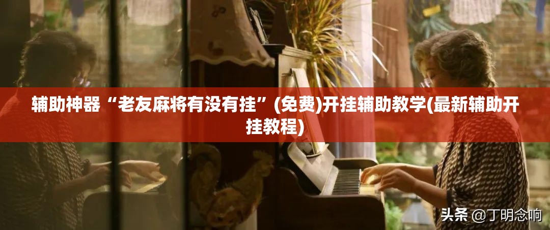 辅助神器“老友麻将有没有挂”(免费)开挂辅助教学(最新辅助开挂教程)