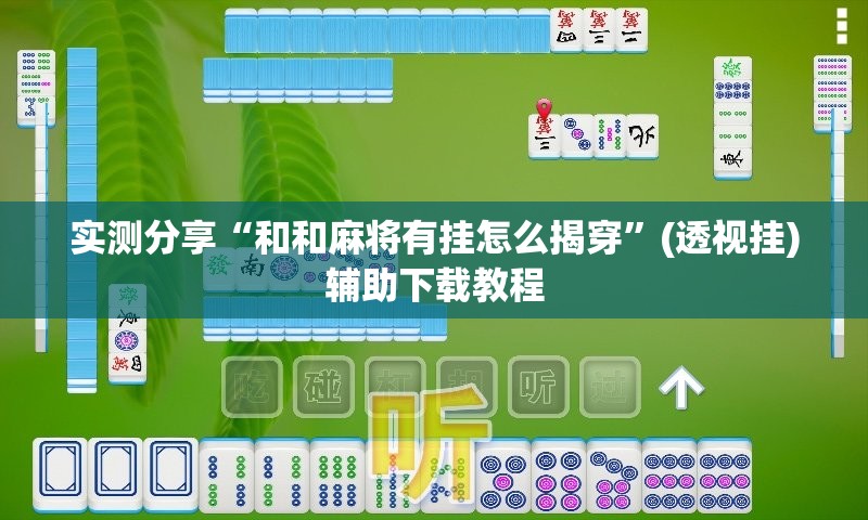实测分享“和和麻将有挂怎么揭穿”(透视挂)辅助下载教程