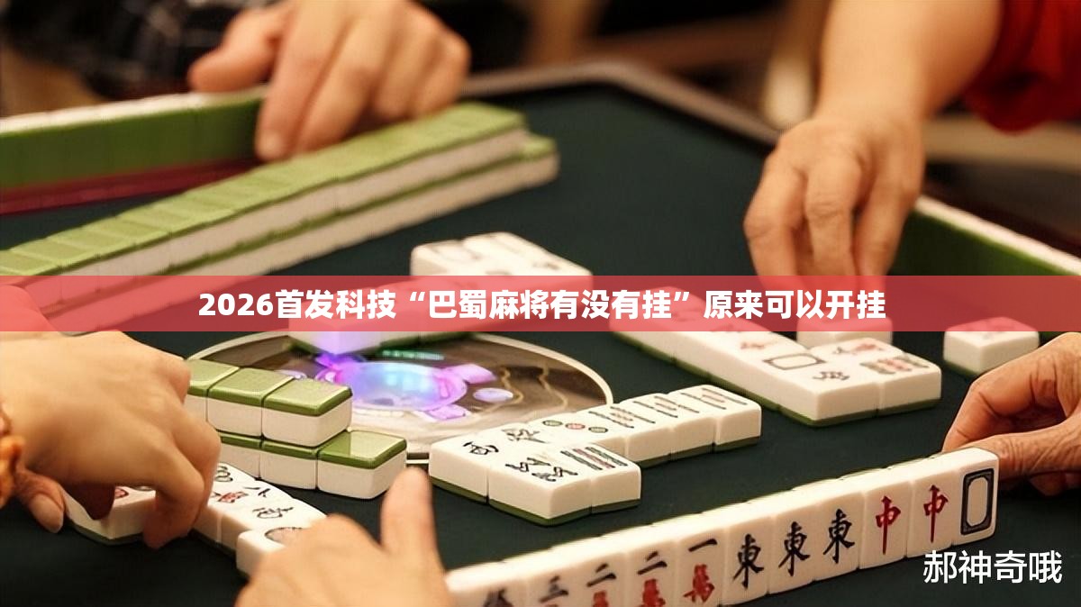 2026首发科技“巴蜀麻将有没有挂”原来可以开挂