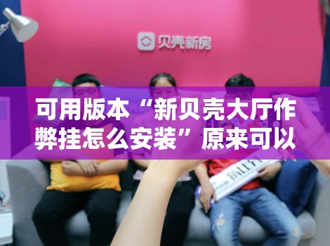 可用版本“新贝壳大厅作弊挂怎么安装	”原来可以开挂