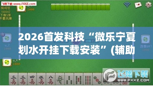 2026首发科技“微乐宁夏划水开挂下载安装	”(辅助神器)开挂详细教程