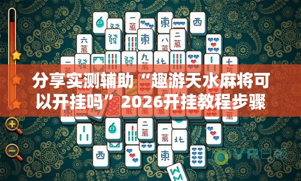 分享实测辅助“趣游天水麻将可以开挂吗”2026开挂教程步骤