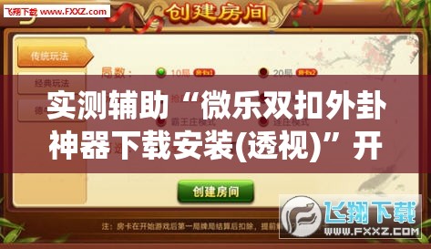 实测辅助“微乐双扣外卦神器下载安装(透视)”开挂辅助脚本+详细开挂安装教程