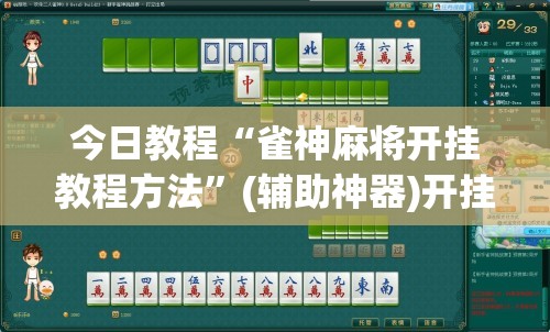 今日教程“雀神麻将开挂教程方法	”(辅助神器)开挂详细教程