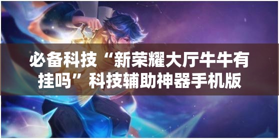 必备科技“新荣耀大厅牛牛有挂吗”科技辅助神器手机版