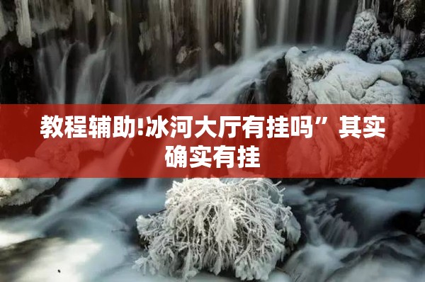 教程辅助!冰河大厅有挂吗	”其实确实有挂