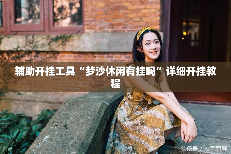 辅助开挂工具“梦沙休闲有挂吗”详细开挂教程