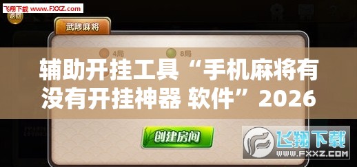 辅助开挂工具“手机麻将有没有开挂神器 软件	”2026开挂教程步骤