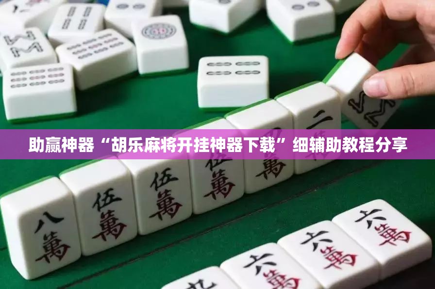 助赢神器“胡乐麻将开挂神器下载”细辅助教程分享