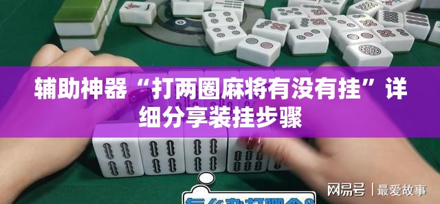 辅助神器“打两圈麻将有没有挂	”详细分享装挂步骤