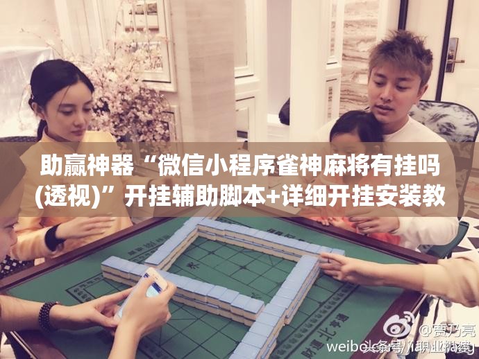 助赢神器“微信小程序雀神麻将有挂吗(透视)	”开挂辅助脚本+详细开挂安装教程