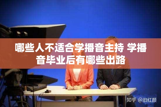 哪些人不适合学播音主持 学播音毕业后有哪些出路 哪些人不适合学播音主持 学播音毕业后有哪些出路
