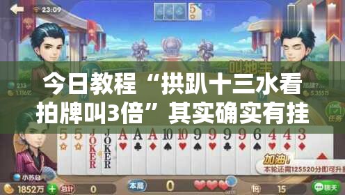 今日教程“拱趴十三水看拍牌叫3倍”其实确实有挂