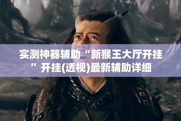 实测神器辅助“新猴王大厅开挂”开挂(透视)最新辅助详细