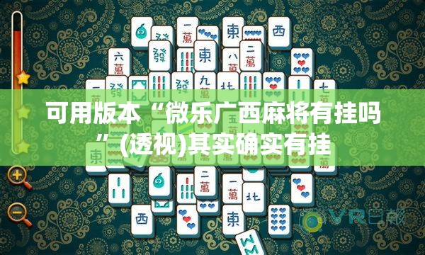 可用版本“微乐广西麻将有挂吗	”(透视)其实确实有挂