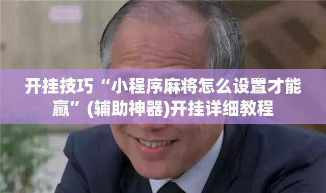 开挂技巧“小程序麻将怎么设置才能赢”(辅助神器)开挂详细教程