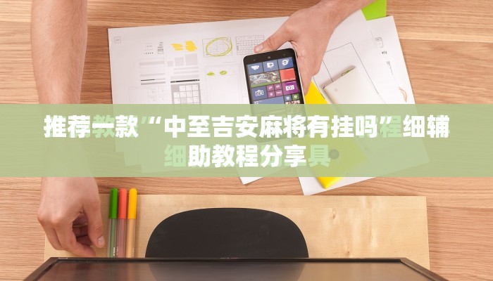 推荐一款“中至吉安麻将有挂吗”细辅助教程分享