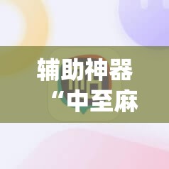 辅助神器“中至麻将可以开挂吗	”(辅助神器)开挂详细教程