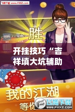 开挂技巧“吉祥填大坑辅助器免费下载”开挂(透视)辅助神器