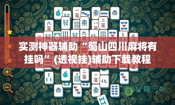 实测神器辅助“蜀山四川麻将有挂吗”(透视挂)辅助下载教程