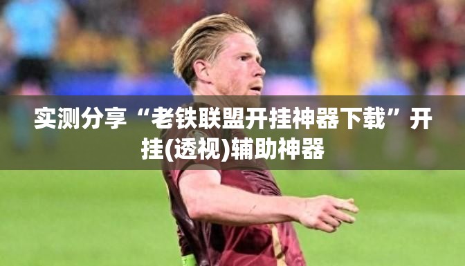 实测分享“老铁联盟开挂神器下载”开挂(透视)辅助神器