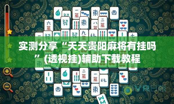 实测分享“天天贵阳麻将有挂吗”(透视挂)辅助下载教程