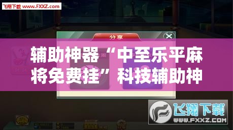 辅助神器“中至乐平麻将免费挂”科技辅助神器手机版