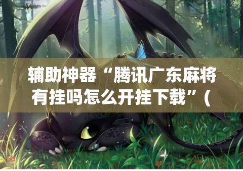辅助神器“腾讯广东麻将有挂吗怎么开挂下载”(透视)其实确实有挂