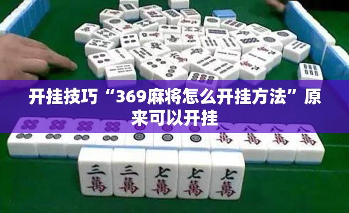 开挂技巧“369麻将怎么开挂方法	”原来可以开挂