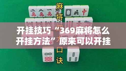 开挂技巧“369麻将怎么开挂方法	”原来可以开挂