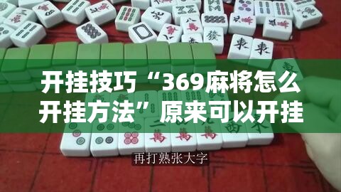 开挂技巧“369麻将怎么开挂方法”原来可以开挂