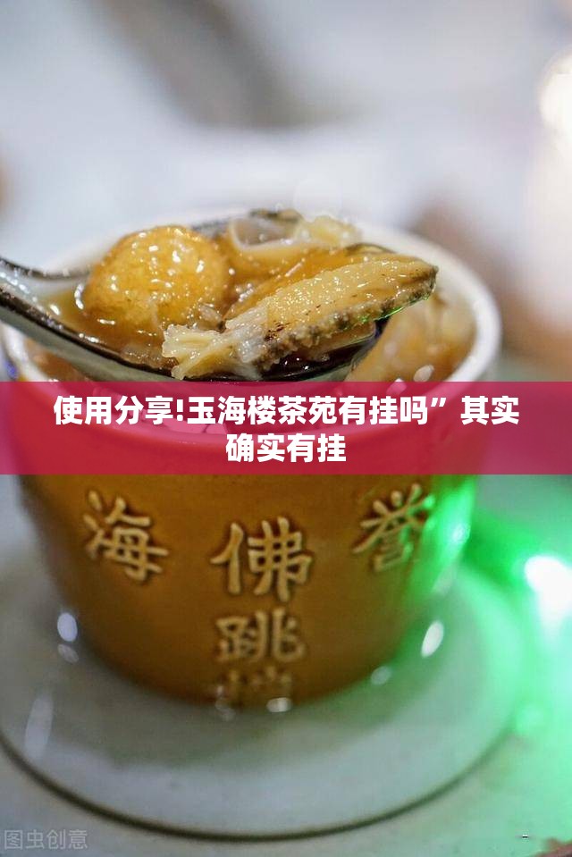 使用分享!玉海楼茶苑有挂吗	”其实确实有挂