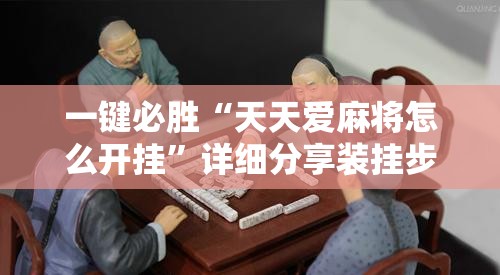 一键必胜“天天爱麻将怎么开挂”详细分享装挂步骤