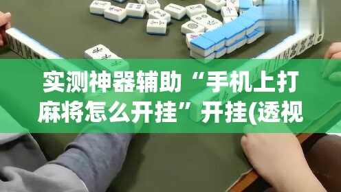 实测神器辅助“手机上打麻将怎么开挂	”开挂(透视)最新辅助详细