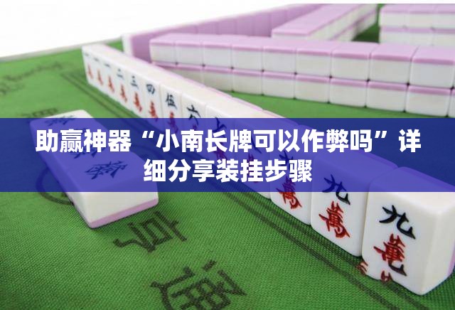 助赢神器“小南长牌可以作弊吗	”详细分享装挂步骤