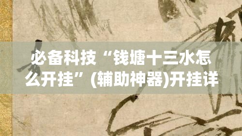 必备科技“钱塘十三水怎么开挂	”(辅助神器)开挂详细教程