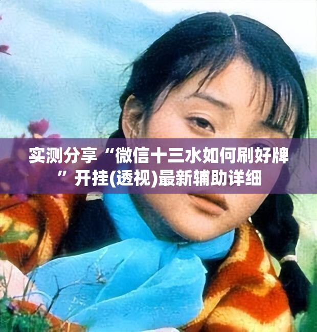 实测分享“微信十三水如何刷好牌”开挂(透视)最新辅助详细