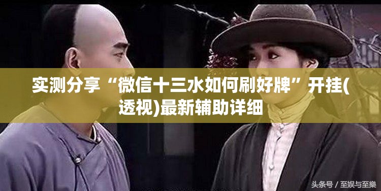 实测分享“微信十三水如何刷好牌”开挂(透视)最新辅助详细