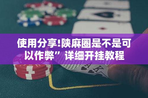 使用分享!陕麻圈是不是可以作弊”详细开挂教程
