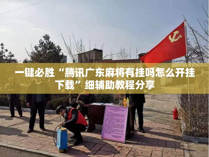 一键必胜“腾讯广东麻将有挂吗怎么开挂下载	”细辅助教程分享