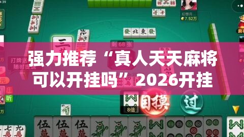 强力推荐“真人天天麻将可以开挂吗	”2026开挂教程步骤